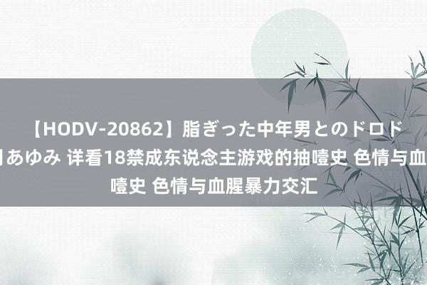 【HODV-20862】脂ぎった中年男とのドロドロ性交 望月あゆみ 详看18禁成东说念主游戏的抽噎史 色情与血腥暴力交汇