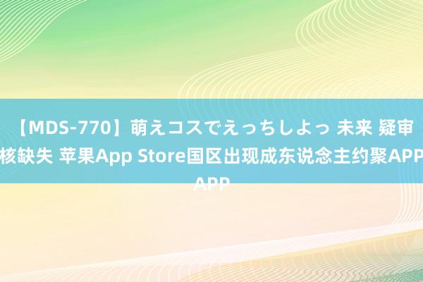 【MDS-770】萌えコスでえっちしよっ 未来 疑审核缺失 苹果App Store国区出现成东说念主约聚APP