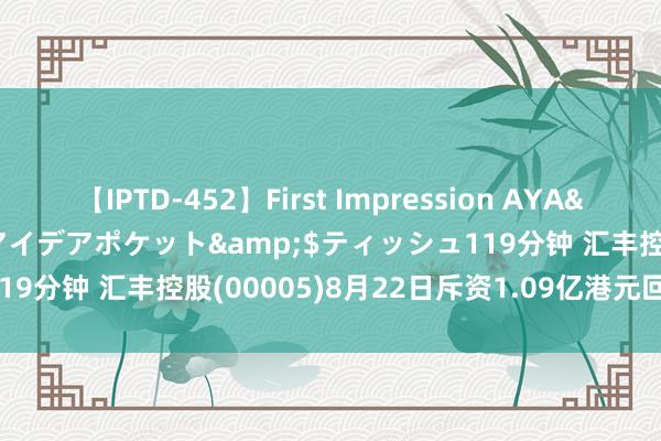 【IPTD-452】First Impression AYA</a>2009-05-01アイデアポケット&$ティッシュ119分钟 汇丰控股(00005)8月22日斥资1.09亿港元回购163.92万股