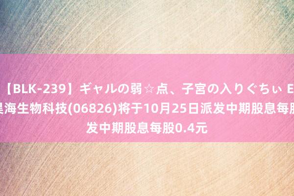 【BLK-239】ギャルの弱☆点、子宮の入りぐちぃ EMIRI 昊海生物科技(06826)将于10月25日派发中期股息每股0.4元