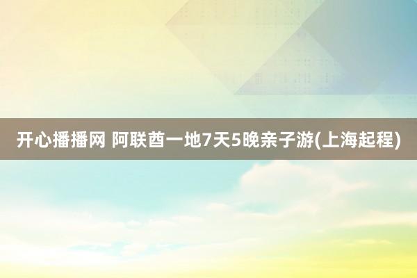 开心播播网 阿联酋一地7天5晚亲子游(上海起程)