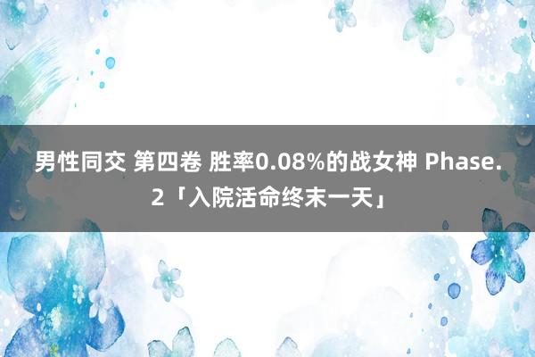 男性同交 第四卷 胜率0.08%的战女神 Phase.2「入院活命终末一天」