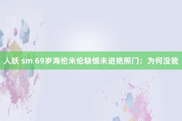 人妖 sm 69岁海伦米伦缺憾未进艳照门：为何没我