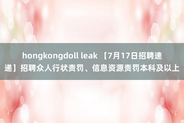 hongkongdoll leak 【7月17日招聘速递】招聘众人行状责罚、信息资源责罚本科及以上