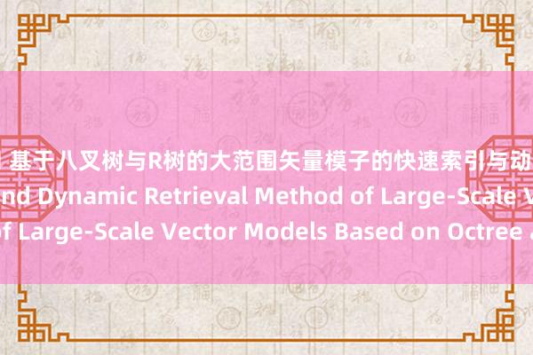 插吧插吧网 基于八叉树与R树的大范围矢量模子的快速索引与动态检索循序 Fast Index and Dynamic Retrieval Method of Large-Scale Vector Models Based on Octree and Rtree