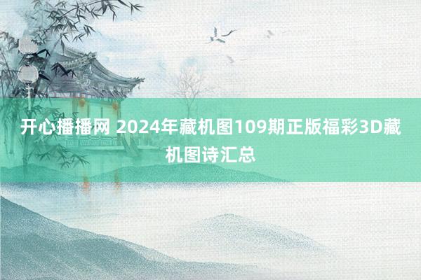 开心播播网 2024年藏机图109期正版福彩3D藏机图诗汇总