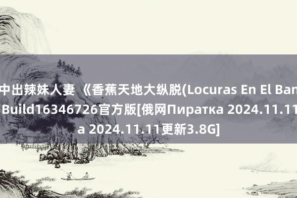 中出辣妹人妻 《香蕉天地大纵脱(Locuras En El Banaverso)》Build16346726官方版[俄网Пиратка 2024.11.11更新3.8G]