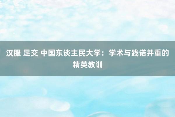 汉服 足交 中国东谈主民大学：学术与践诺并重的精英教训